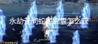 永劫无间蛇眼锦囊怎么获得 蛇眼锦囊获取方法